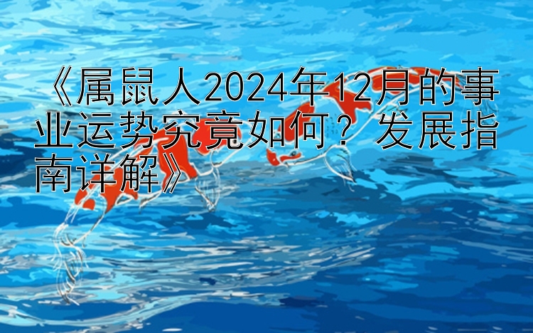 《属鼠人2024年12月的事业运势究竟如何？发展指南详解》