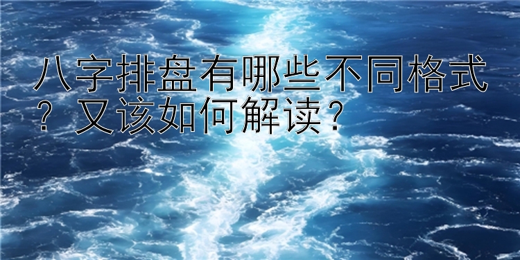 八字排盘有哪些不同格式？又该如何解读？