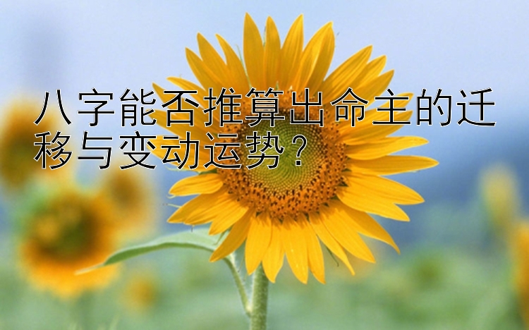 八字能否推算出命主的迁移与变动运势？