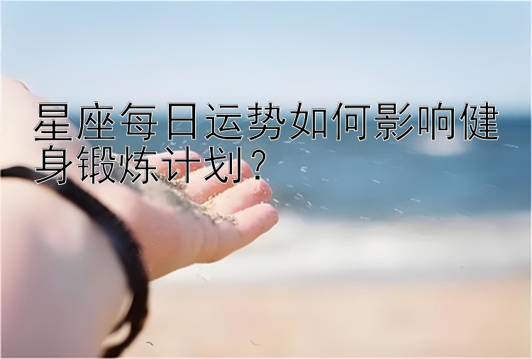 星座每日运势如何影响健身锻炼计划？