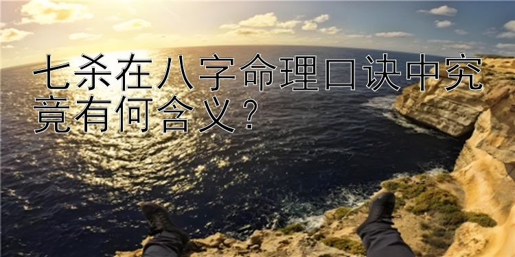 七杀在八字命理口诀中究竟有何含义？