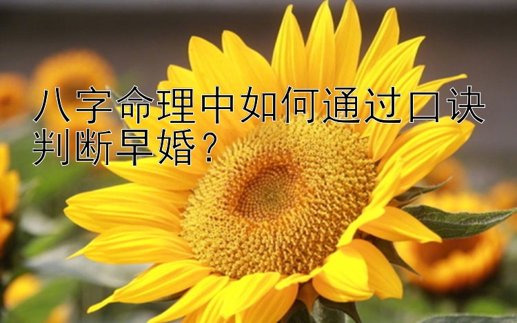 八字命理中如何通过口诀判断早婚？