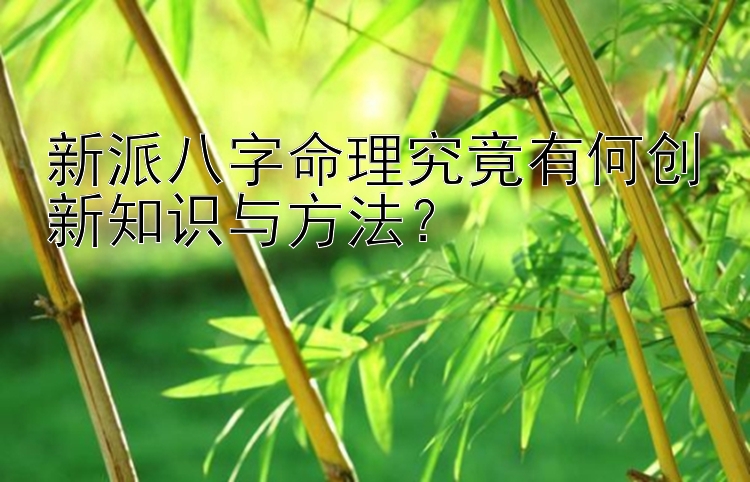 新派八字命理究竟有何创新知识与方法？