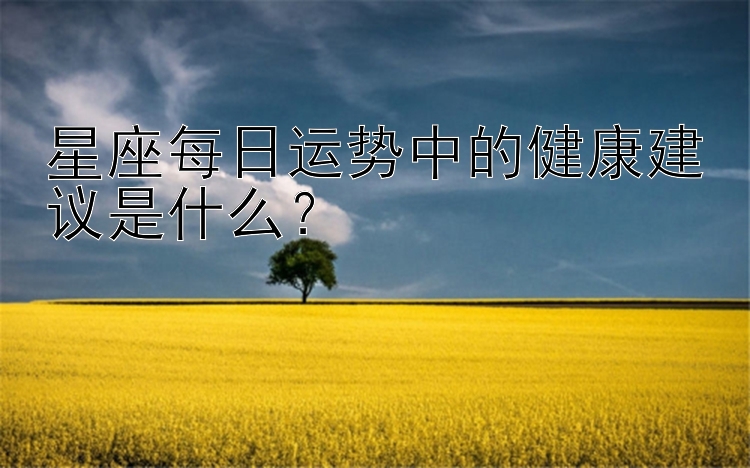 星座每日运势中的健康建议是什么？