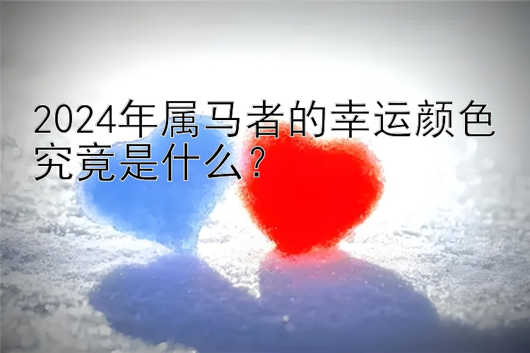 2024年属马者的幸运颜色究竟是什么？