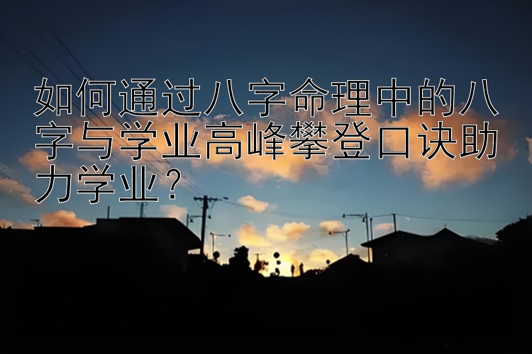 如何通过八字命理中的八字与学业高峰攀登口诀助力学业？