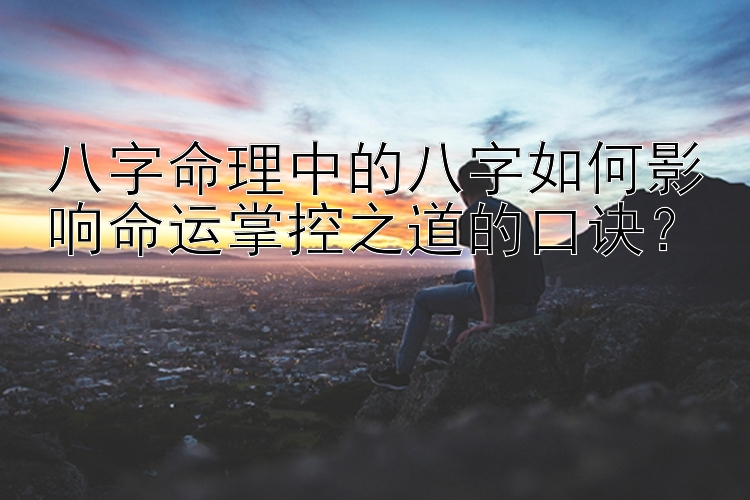 八字命理中的八字如何影响命运掌控之道的口诀？