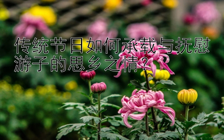 传统节日如何承载与抚慰游子的思乡之情？