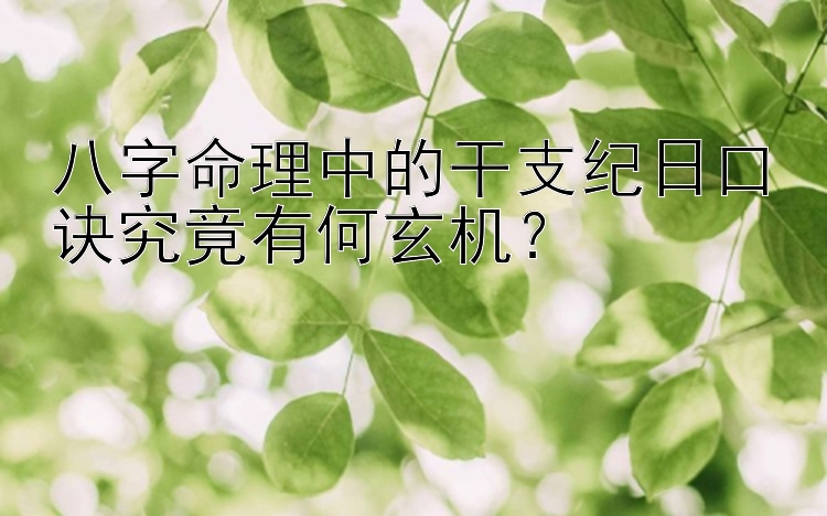 八字命理中的干支纪日口诀究竟有何玄机？