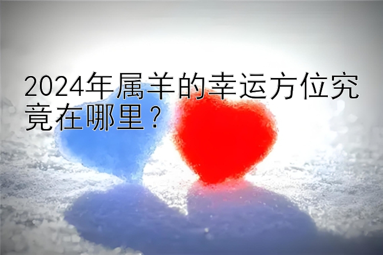 2024年属羊的幸运方位究竟在哪里？