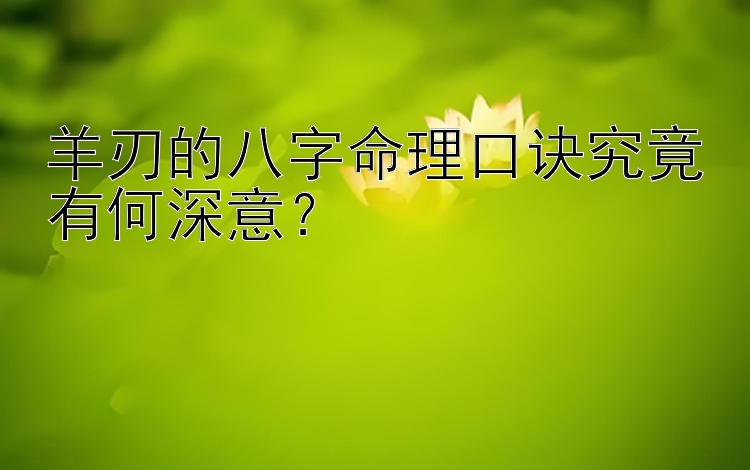 羊刃的八字命理口诀究竟有何深意？