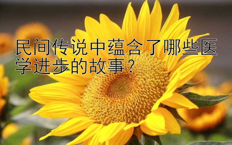 民间传说中蕴含了哪些医学进步的故事？