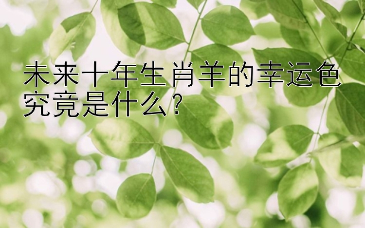 未来十年生肖羊的幸运色究竟是什么？