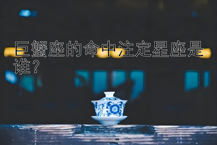 巨蟹座的命中注定星座是谁？