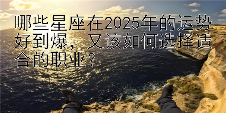 哪些星座在2025年的运势好到爆又该如何选择适合的职业？