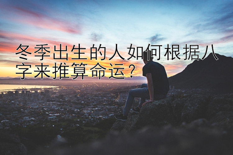 冬季出生的人如何根据八字来推算命运？