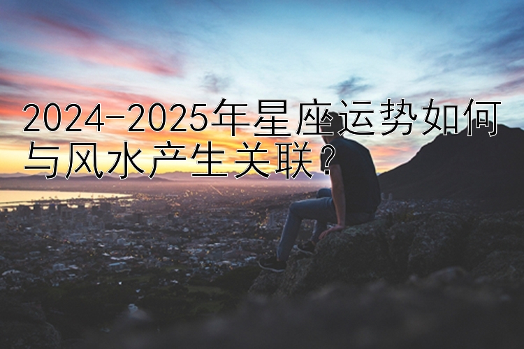 2024-2025年星座运势如何与风水产生关联？