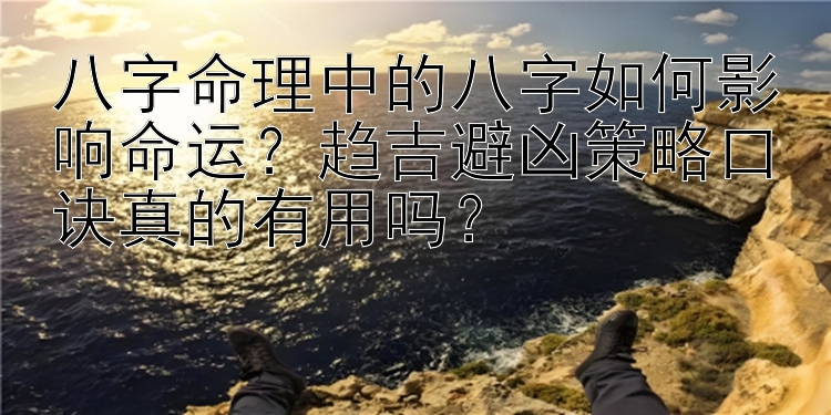 八字命理中的八字如何影响命运？趋吉避凶策略口诀真的有用吗？