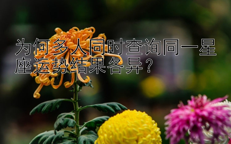 为何多人同时查询同一星座运势结果各异？