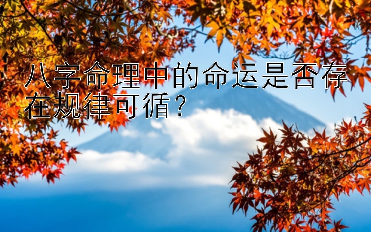 八字命理中的命运是否存在规律可循？