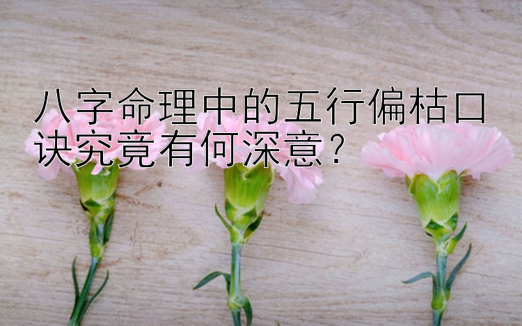 八字命理中的五行偏枯口诀究竟有何深意？