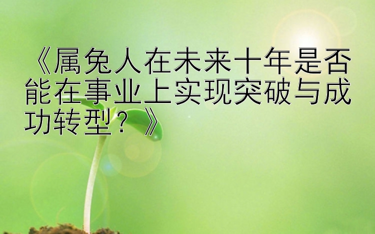 属兔人在未来十年是否能在事业上实现突破与成功转型？