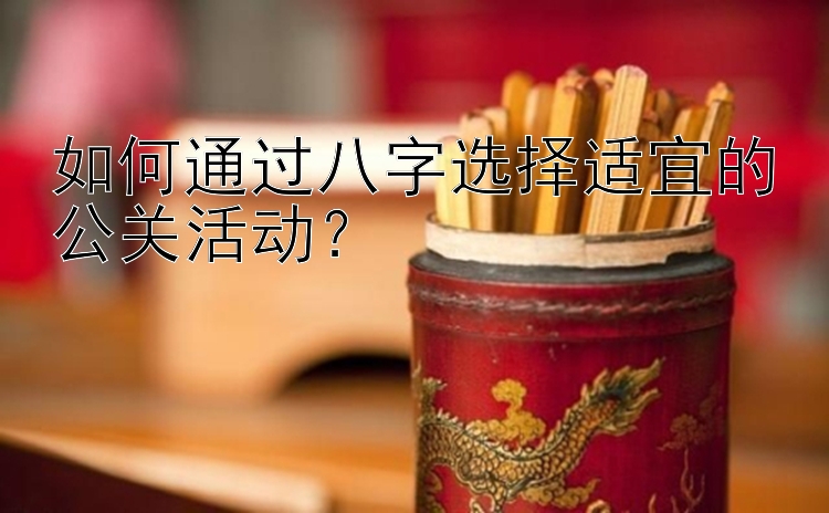 如何通过八字选择适宜的公关活动？