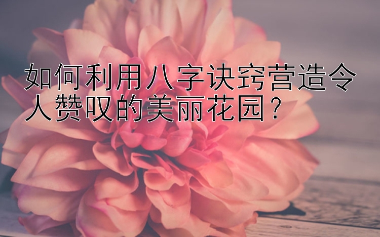 如何利用八字诀窍营造令人赞叹的美丽花园？