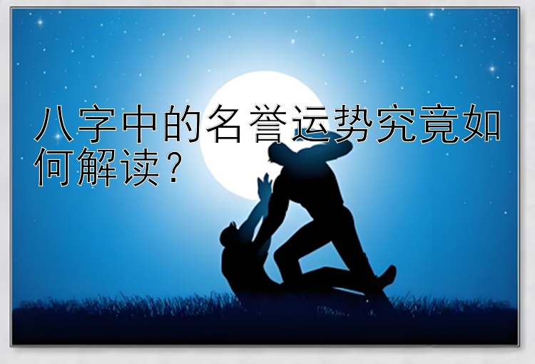 八字中的名誉运势究竟如何解读？