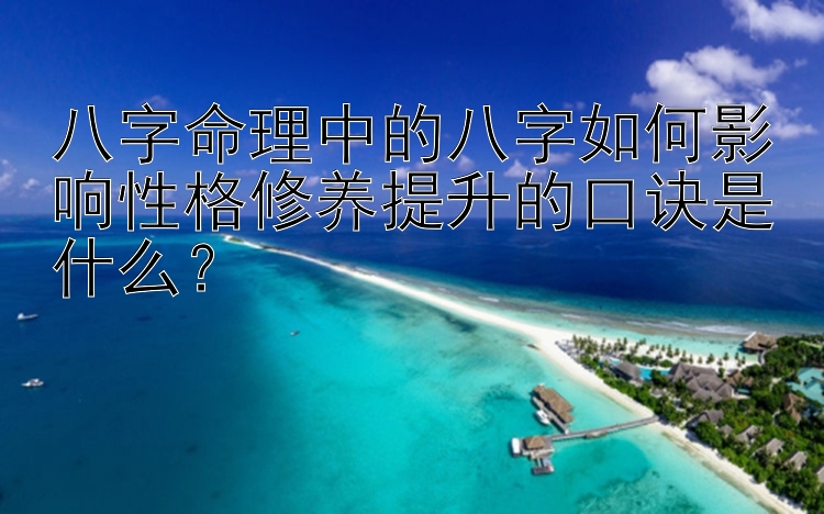 八字命理中的八字如何影响性格修养提升的口诀是什么？