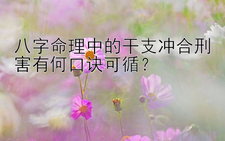 八字命理中的干支冲合刑害有何口诀可循？