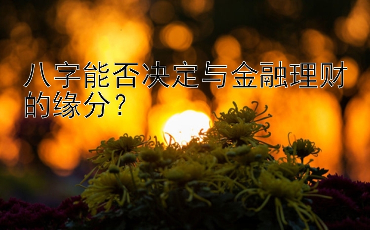 八字能否决定与金融理财的缘分？