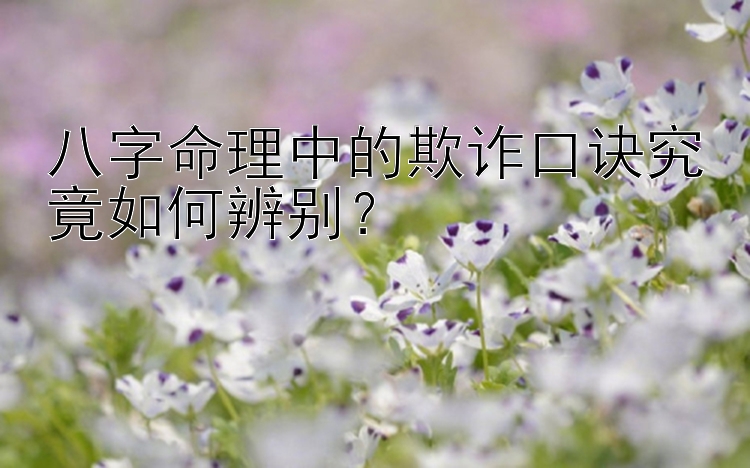 八字命理中的欺诈口诀究竟如何辨别？