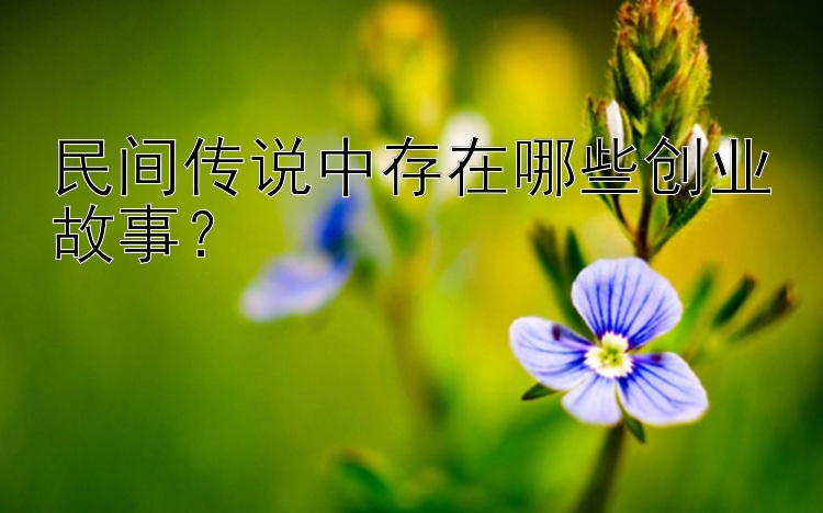 民间传说中存在哪些创业故事？