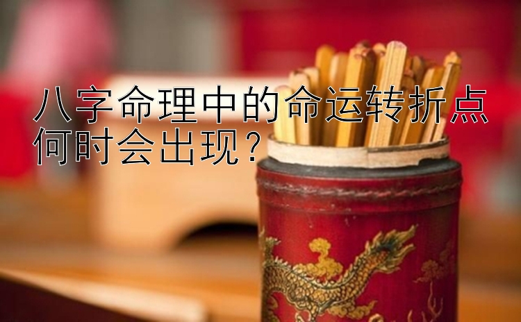 八字命理中的命运转折点何时会出现？