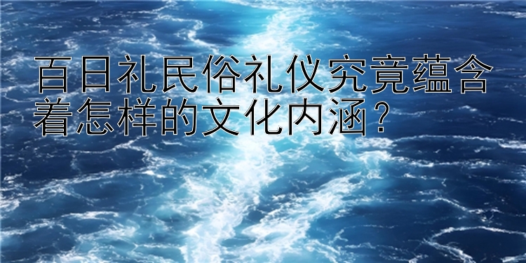 百日礼民俗礼仪究竟一分快三大小单双 蕴含着怎样的文化内涵？