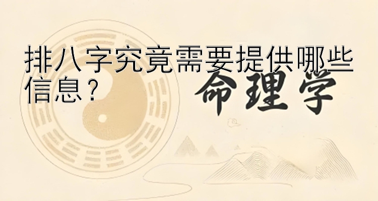 排八字究竟需要提供哪些信息？