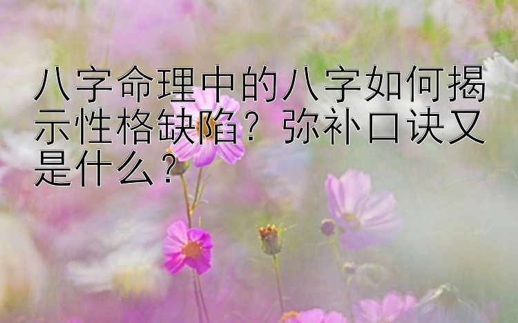 八字命理中的八字如何揭示性格缺陷？弥补口诀又是什么？