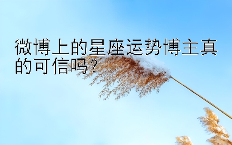 微博上的星座运势博主真的可信吗？