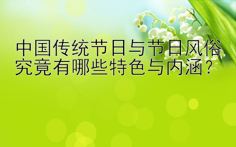 中国传统节日与节日风俗究竟有哪些特色与内涵？