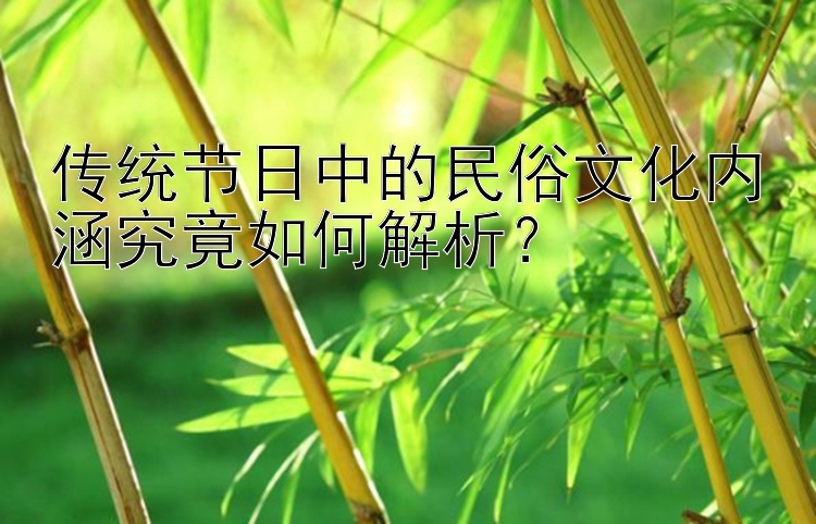 传统节日中的民俗文化内涵究竟如何解析？