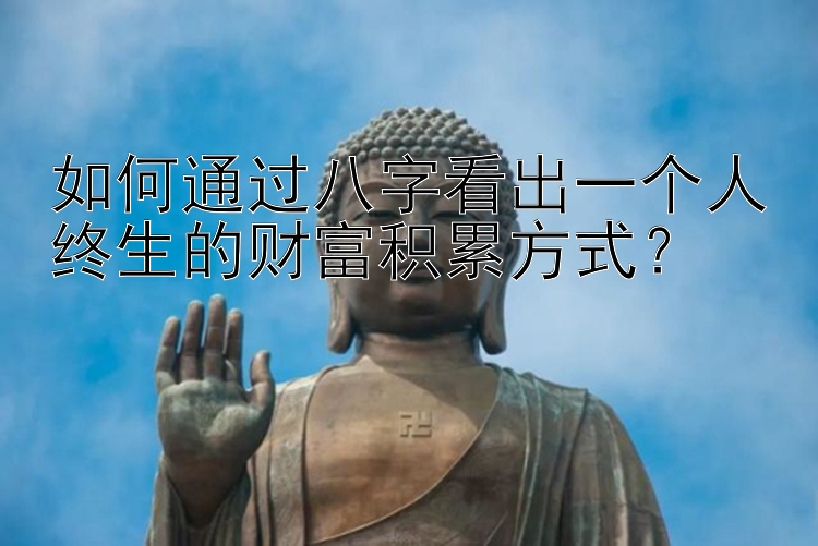 如何通过八字看出一个人终生的财富积累方式？