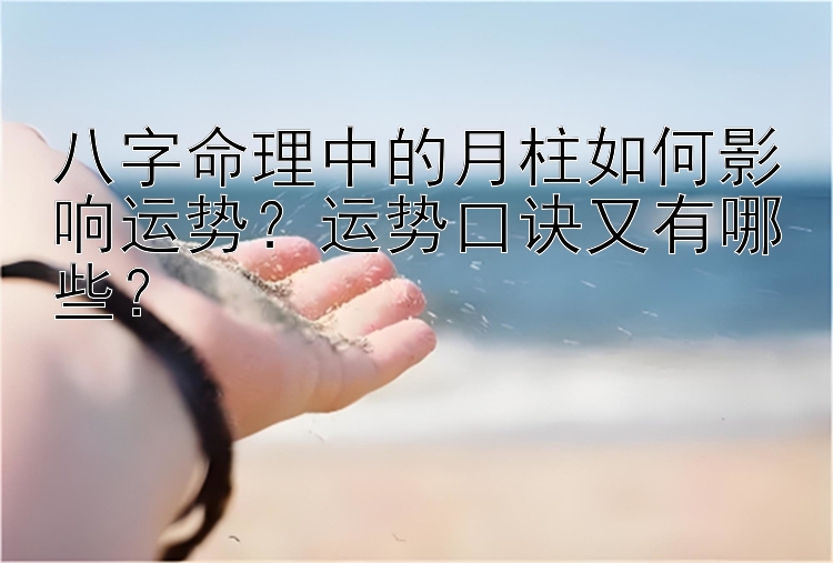 八字命理中的月柱如何影响运势？运势口诀又有哪些？