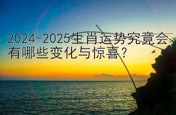 2024-2025生肖运势究竟会有哪些变化与惊喜？