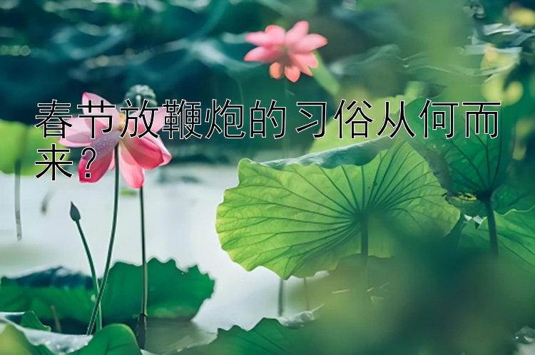 春节放鞭炮的习俗从何而来？