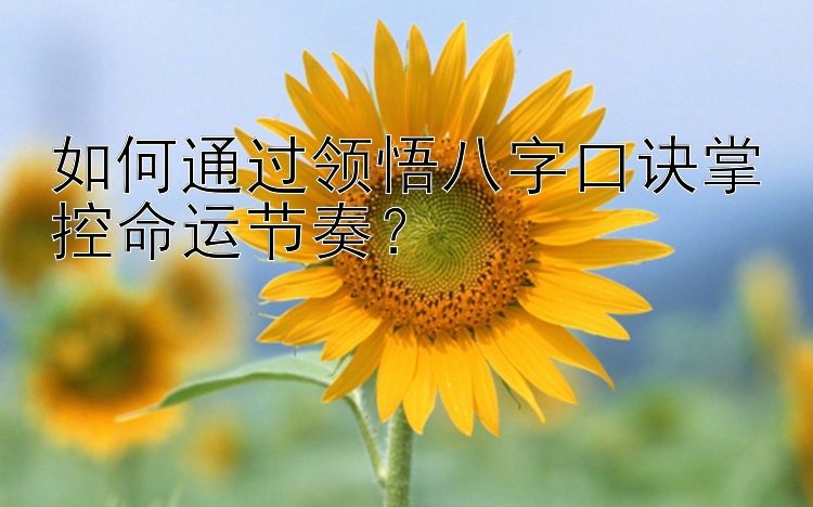 如何通过领悟八字口诀掌控命运节奏？