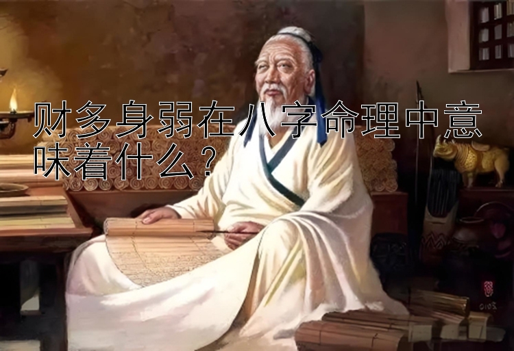 财多身弱在八字命理中意味着什么？