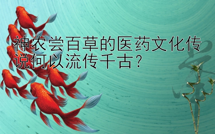 神农尝百草的医药文化传说何以流传千古？