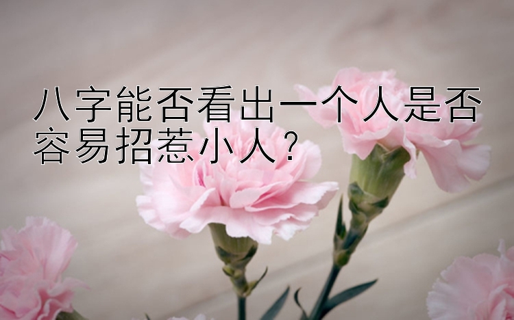 八字能否看出一个人是否容易招惹小人？