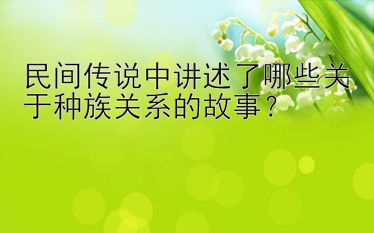 民间传说中讲述了哪些关于种族关系的故事？